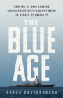 Image for The Blue Age : How the US Navy Created Global Prosperity--And Why We&#39;re in Danger of Losing It