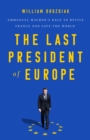 Image for The last president of Europe  : Emmanuel Macron&#39;s race to revive France and save the world