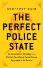 Image for The perfect police state  : an undercover odyssey into China&#39;s terrifying surveillance dystopia of the future