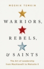 Image for Warriors, Rebels, and Saints : The Art of Leadership from Machiavelli to Malcolm X