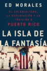 Image for La isla de la fantasia : El colonialismo, la explotacion y la traicion a Puerto Rico