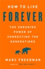 Image for How to live forever  : the enduring power of connecting the generations
