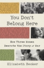 Image for You don&#39;t belong here  : how three women rewrote the story of war