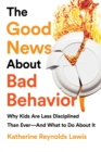 Image for The Good News About Bad Behavior : Why Kids Are Less Disciplined Than Ever -- And What to Do About It