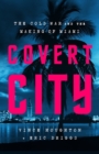 Image for Covert city  : the Cold War and the making of Miami