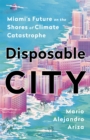Image for Disposable city  : Miami&#39;s future on the shores of climate catastrophe
