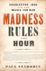 Image for Madness rules the hour  : Charleston, 1860, and the mania for war