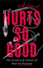Image for Hurts so good  : the science and culture of pain on purpose