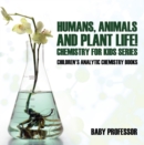 Image for Humans, Animals and Plant Life! Chemistry for Kids Series - Children&#39;s Analytic Chemistry Books
