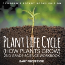 Image for Plant Life Cycle (How Plants Grow): 2nd Grade Science Workbook Children&#39;s Botany Books Edition