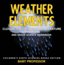 Image for Weather Elements (Clouds, Precipitation, Temperature and More): 2nd Grade Science Workbook Children&#39;s Earth Sciences Books Edition