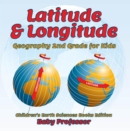 Image for Latitude &amp; Longitude: Geography 2nd Grade for Kids Children&#39;s Earth Sciences Books Edition