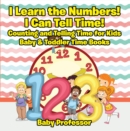 Image for I Learn the Numbers! I Can Tell Time! Counting and Telling Time for Kids - Baby &amp; Toddler Time Books