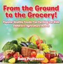 Image for From the Ground to the Grocery! Popular Healthy Foods, Fun Farming for Kids - Children&#39;s Agriculture Books