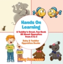 Image for Hands On Learning: A Toddler&#39;s Great, Fun Book All About Opposites from A to Z - Baby &amp; Toddler Opposites Books