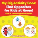 Image for My Big Activity Book: Find Opposites for Kids at Home! - Baby &amp; Toddler Opposites Books