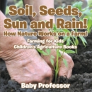 Image for Soil, Seeds, Sun and Rain! How Nature Works on a Farm! Farming for Kids - Children&#39;s Agriculture Books