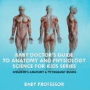 Image for Baby Doctor&#39;s Guide To Anatomy and Physiology: Science for Kids Series - Children&#39;s Anatomy &amp; Physiology Books