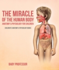 Image for Miracle of the Human Body: Anatomy &amp; Physiology for Children - Children&#39;s Anatomy &amp; Physiology Books
