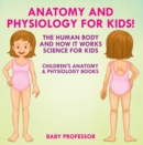 Image for Anatomy and Physiology for Kids! The Human Body and it Works: Science for Kids - Children&#39;s Anatomy &amp; Physiology Books