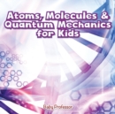 Image for Atoms, Molecules &amp; Quantum Mechanics for Kids