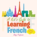 Image for A Kid&#39;s Guide to Learning French A Children&#39;s Learn French Books