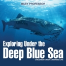 Image for Exploring Under the Deep Blue Sea Children&#39;s Fish &amp; Marine Life