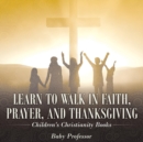 Image for Learn to Walk in Faith, Prayer, and Thanksgiving Children&#39;s Christianity Books
