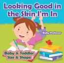 Image for Looking Good in the Skin I&#39;m In Baby &amp; Toddler Size &amp; Shape