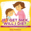 Image for If I Get Sick, Will I Die? A Children&#39;s Disease Book (Learning about Diseases)