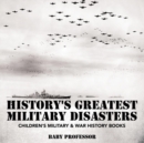 Image for History&#39;s Greatest Military Disasters Children&#39;s Military &amp; War History Books