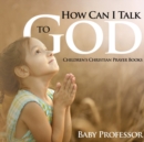 Image for How Can I Talk to God? - Children&#39;s Christian Prayer Books