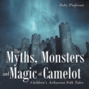 Image for The Myths, Monsters and Magic of Camelot Children&#39;s Arthurian Folk Tales