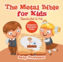 Image for The Metal Bible for Kids : Chemistry Book for Kids Children&#39;s Chemistry Books