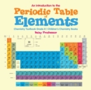 Image for An Introduction to the Periodic Table of Elements : Chemistry Textbook Grade 8 Children&#39;s Chemistry Books
