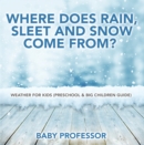 Image for Where Does Rain, Sleet and Snow Come From? Weather for Kids (Preschool &amp; Big Children Guide)
