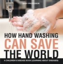 Image for How Hand Washing Can Save the World A Children&#39;s Disease Book (Learning About Diseases)
