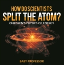 Image for How Do Scientists Split the Atom? Children&#39;s Physics of Energy