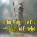 Image for Merlin, Morgan Le Fay and the Magic of Camelot Children&#39;s Arthurian Folk Tales