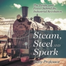 Image for Steam, Steel and Spark: The People and Power Behind the Industrial Revolution