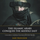 Image for Islamic Arabs Conquer the Middle East Children&#39;s Middle Eastern History Books