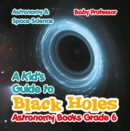 Image for Kid&#39;s Guide to Black Holes Astronomy Books Grade 6 Astronomy &amp; Space Science