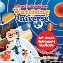 Image for Practical Guide to Watching the Universe 5th Grade Astronomy Textbook Astronomy &amp; Space Science