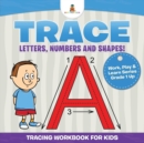 Image for Trace Letters, Numbers and Shapes! (Tracing Workbook for Kids) Work, Play &amp; Learn Series Grade 1 Up