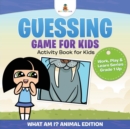 Image for Guessing Game for Kids - Activity Book for Kids (What Am I? Animal Edition) Work, Play &amp; Learn Series Grade 1 Up
