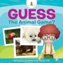 Image for Guess The Animal Game? Activity Books For Kids 4-8