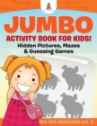 Image for Jumbo Activity Book for Kids! Hidden Pictures, Mazes &amp; Guessing Games Bye Bye Boredom! Vol 2