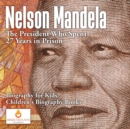 Image for Nelson Mandela : The President Who Spent 27 Years in Prison - Biography for Kids Children&#39;s Biography Books
