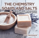Image for The Chemistry of Soaps and Salts - Chemistry Book for Beginners Children&#39;s Chemistry Books