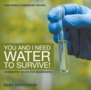 Image for You and I Need Water to Survive! Chemistry Book for Beginners Children&#39;s Chemistry Books